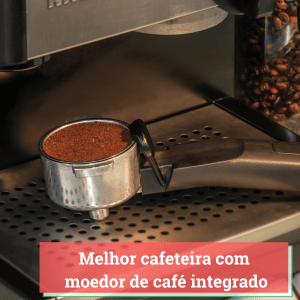 melhor cafeteira com moedor de café integrado